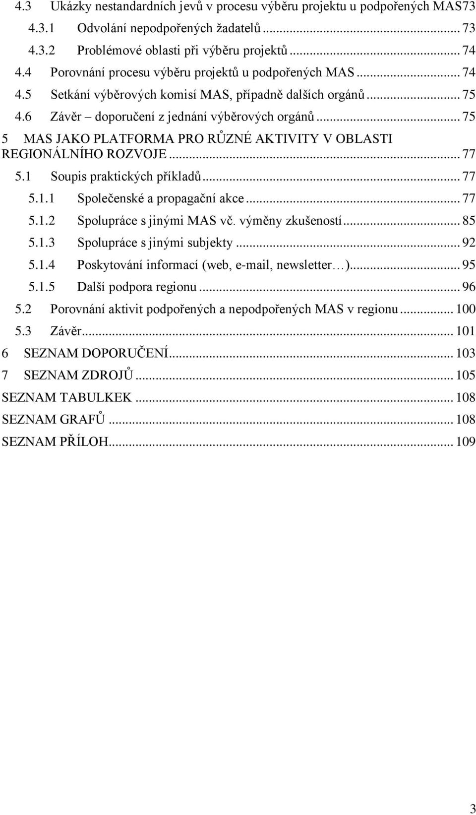 .. 75 5 MAS JAKO PLATFORMA PRO RŦZNÉ AKTIVITY V OBLASTI REGIONÁLNÍHO ROZVOJE... 77 5.1 Soupis praktických příkladŧ... 77 5.1.1 Společenské a propagační akce... 77 5.1.2 Spolupráce s jinými MAS vč.