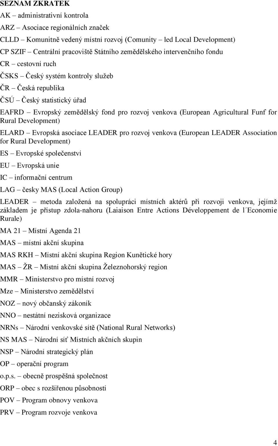 Rural Development) ELARD Evropská asociace LEADER pro rozvoj venkova (European LEADER Association for Rural Development) ES Evropské společenství EU Evropská unie IC informační centrum LAG česky MAS