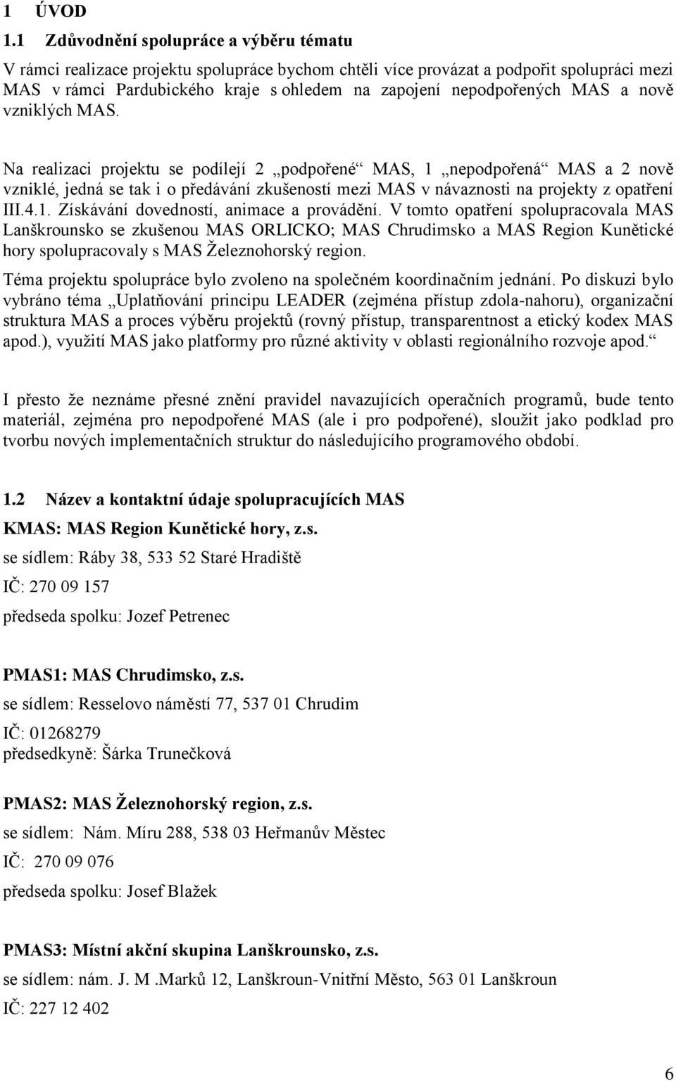 MAS a nově vzniklých MAS. Na realizaci projektu se podílejí 2 podpořené MAS, 1 nepodpořená MAS a 2 nově vzniklé, jedná se tak i o předávání zkušeností mezi MAS v návaznosti na projekty z opatření III.