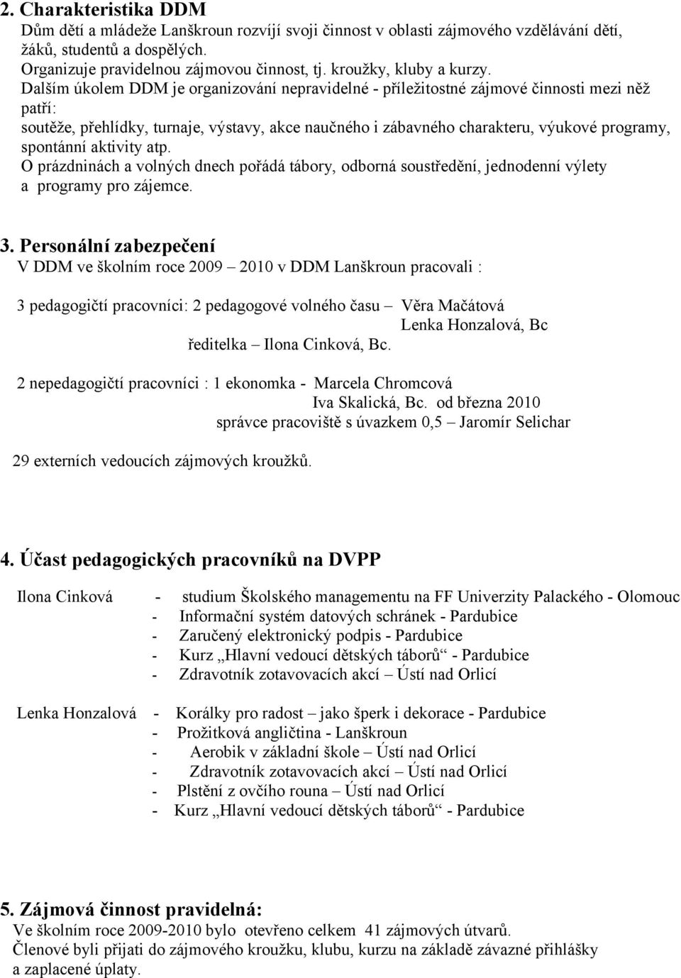 Dalším úkolem DDM je organizování nepravidelné - příležitostné zájmové činnosti mezi něž patří: soutěže, přehlídky, turnaje, výstavy, akce naučného i zábavného charakteru, výukové programy, spontánní