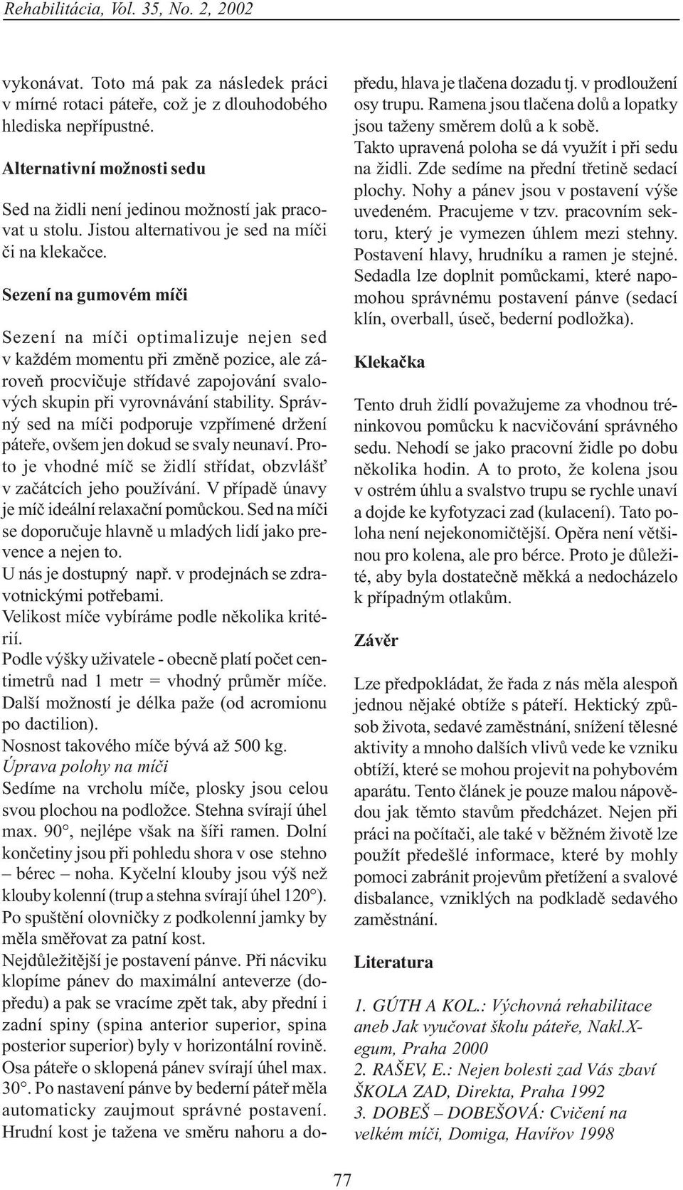 Sezení na gumovém míèi Sezení na míèi optimalizuje nejen sed v každém momentu pøi zmìnì pozice, ale zároveò procvièuje støídavé zapojování svalových skupin pøi vyrovnávání stability.