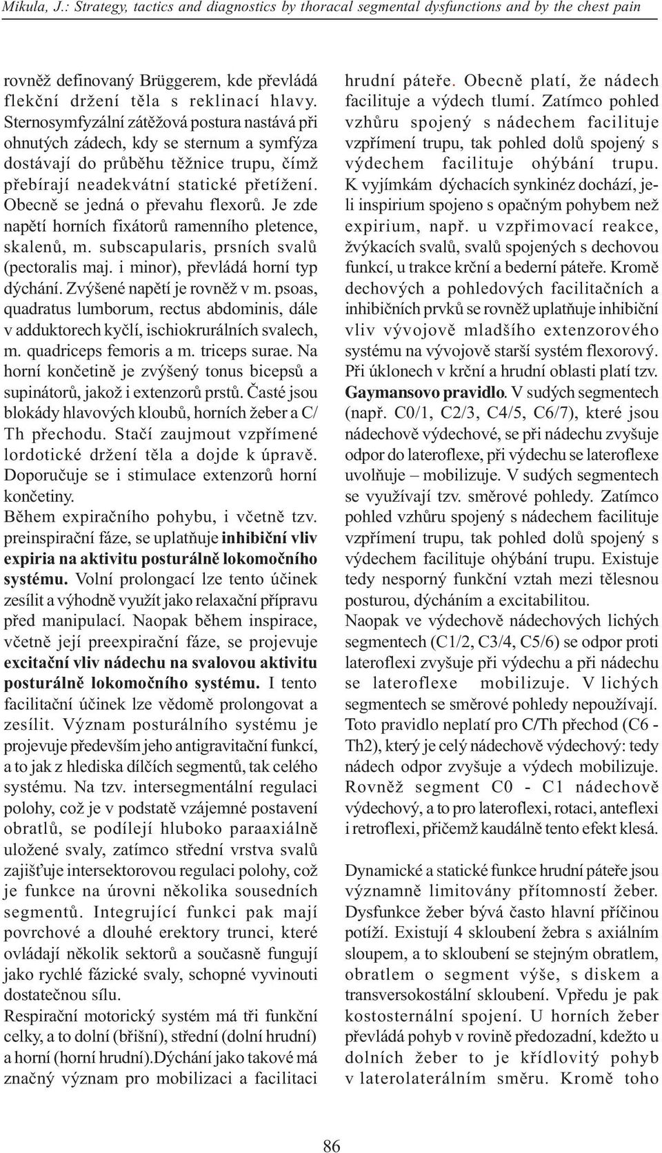 Obecnì se jedná o pøevahu flexorù. Je zde napìtí horních fixátorù ramenního pletence, skalenù, m. subscapularis, prsních svalù (pectoralis maj. i minor), pøevládá horní typ dýchání.