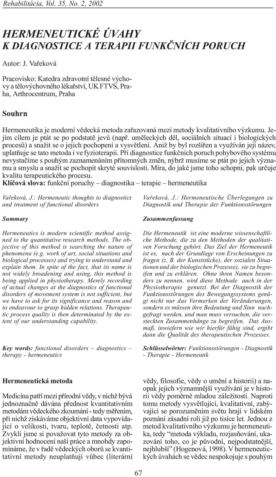 kvalitativního výzkumu. Jejím cílem je ptát se po podstatì jevù (napø. umìleckých dìl, sociálních situací i biologických procesù) a snažit se o jejich pochopení a vysvìtlení.