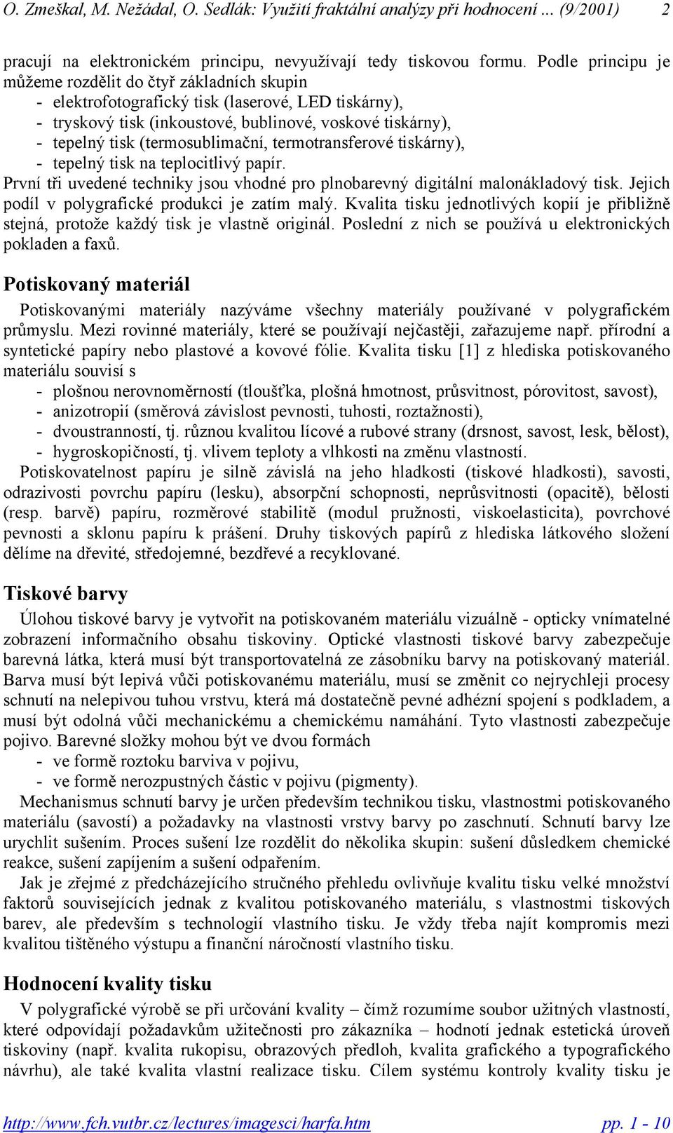 (termosublimační, termotransferové tiskárny), - tepelný tisk na teplocitlivý papír. První tři uvedené techniky jsou vhodné pro plnobarevný digitální malonákladový tisk.