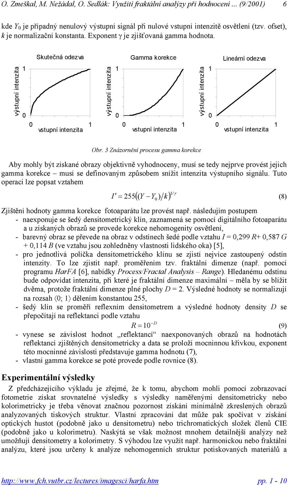 3 Znázornění procesu gamma korekce Aby mohly být získané obrazy objektivně vyhodnoceny, musí se tedy nejprve provést jejich gamma korekce musí se definovaným způsobem snížit intenzita výstupního