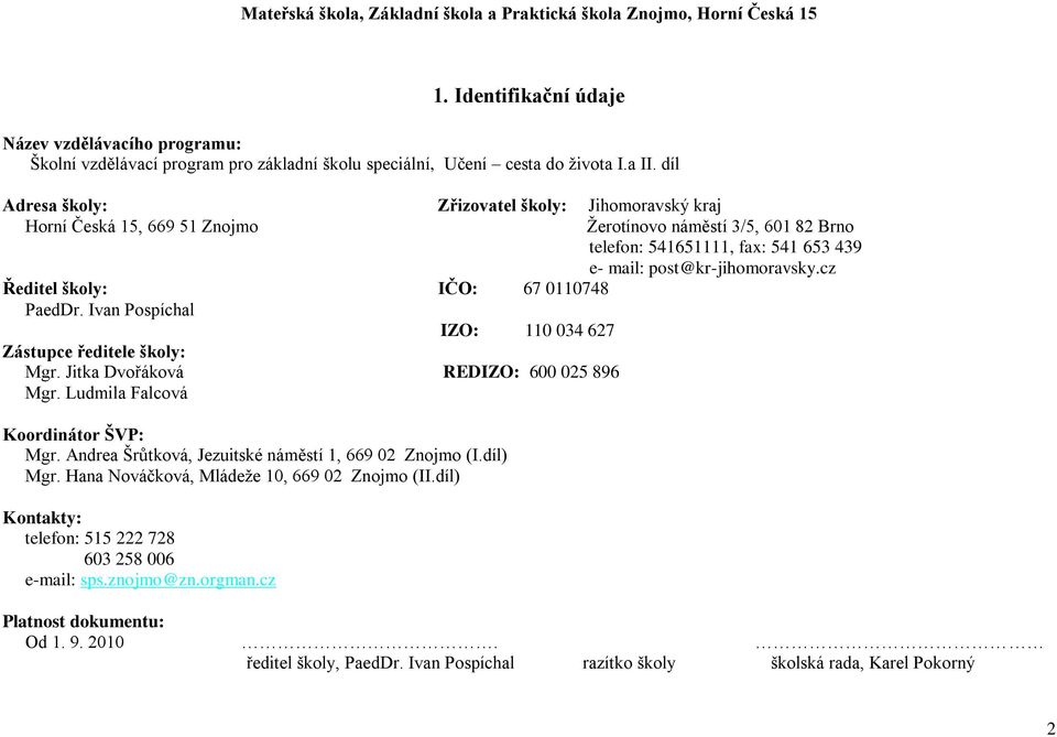 díl Adresa školy: Zřizovatel školy: Jihomoravský kraj Horní Česká 15, 669 51 Znojmo Ředitel školy: IČO: 67 0110748 PaedDr. Ivan Pospíchal IZO: 110 034 627 Zástupce ředitele školy: Mgr.