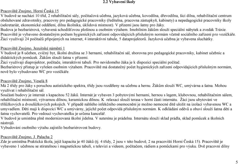 místnost). V přízemí jsou šatny pro ţáky. Budova je bezbariérová, vybavená schodišťovou plošinou a osobním výtahem. Imobilním ţákům slouţí speciální nábytek a zvedák Tráxie.