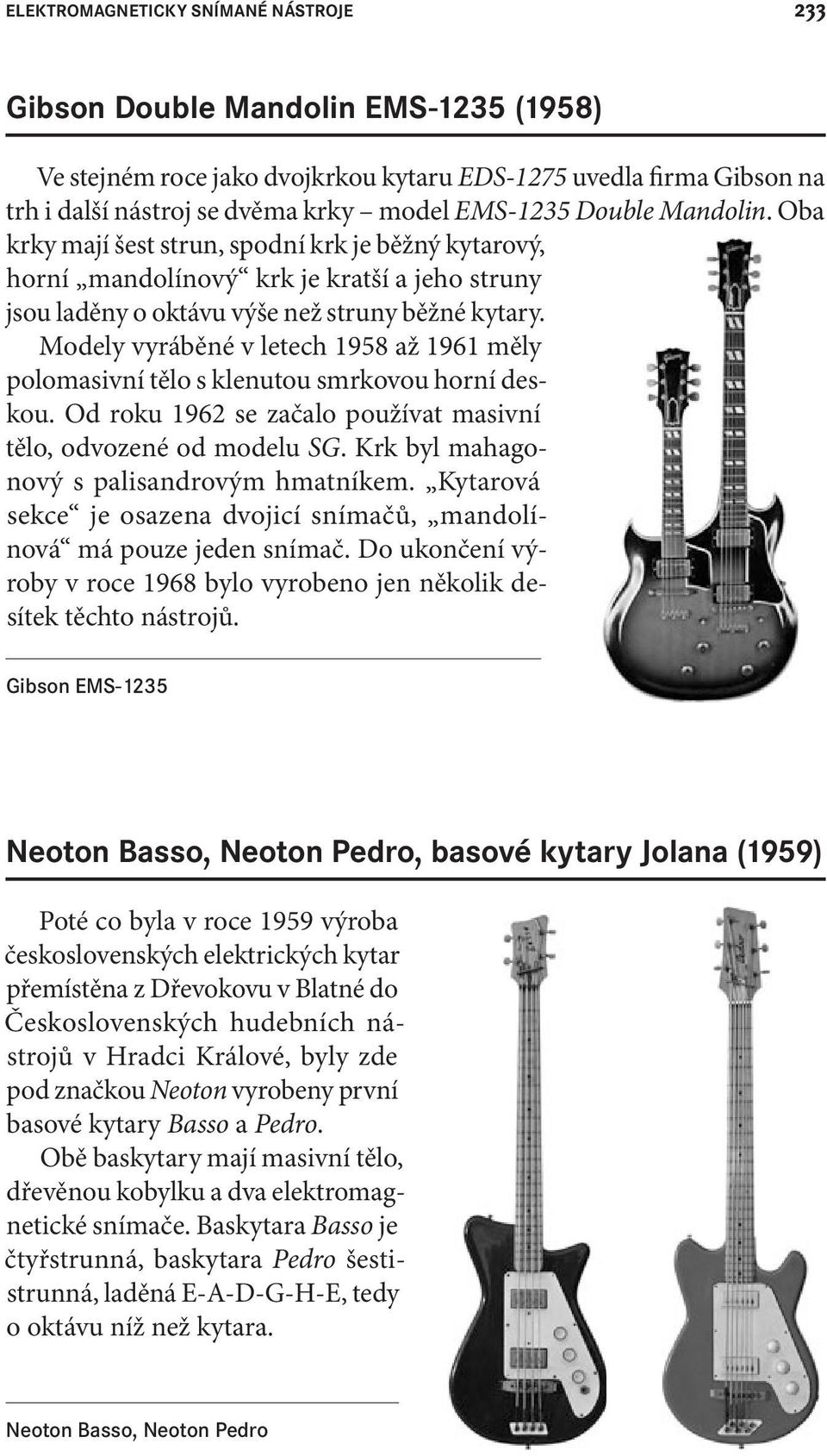 Modely vyráběné v letech 1958 až 1961 měly polomasivní tělo s klenutou smrkovou horní deskou. Od roku 1962 se začalo používat masivní tělo, odvozené od modelu SG.