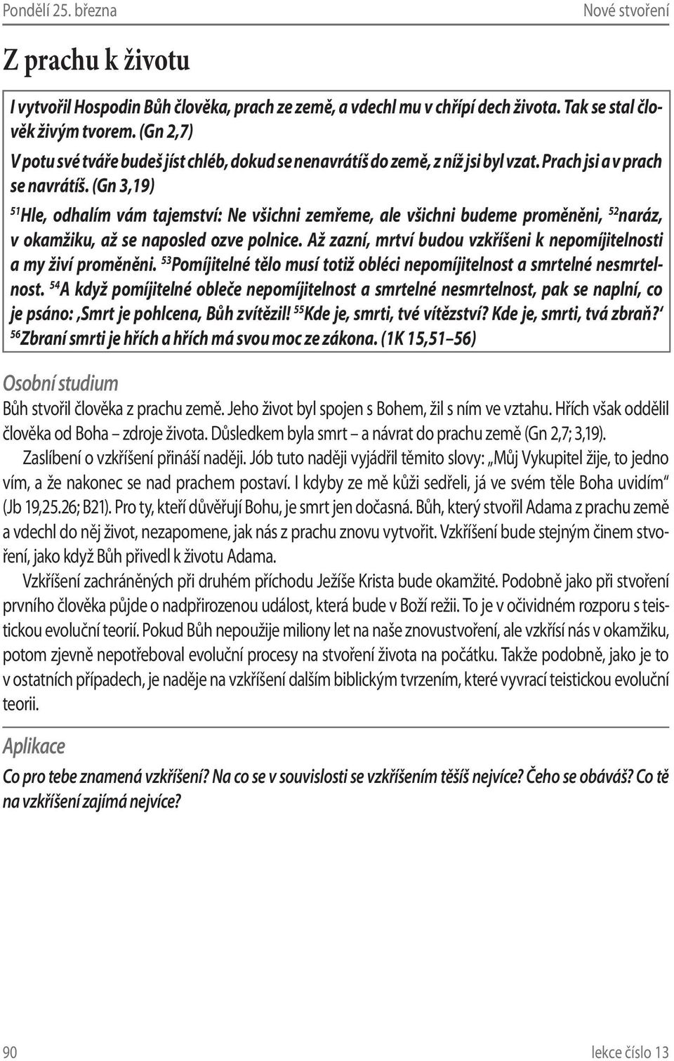 (Gn 3,19) 51 Hle, odhalím vám tajemství: Ne všichni zemřeme, ale všichni budeme proměněni, 52 naráz, v okamžiku, až se naposled ozve polnice.