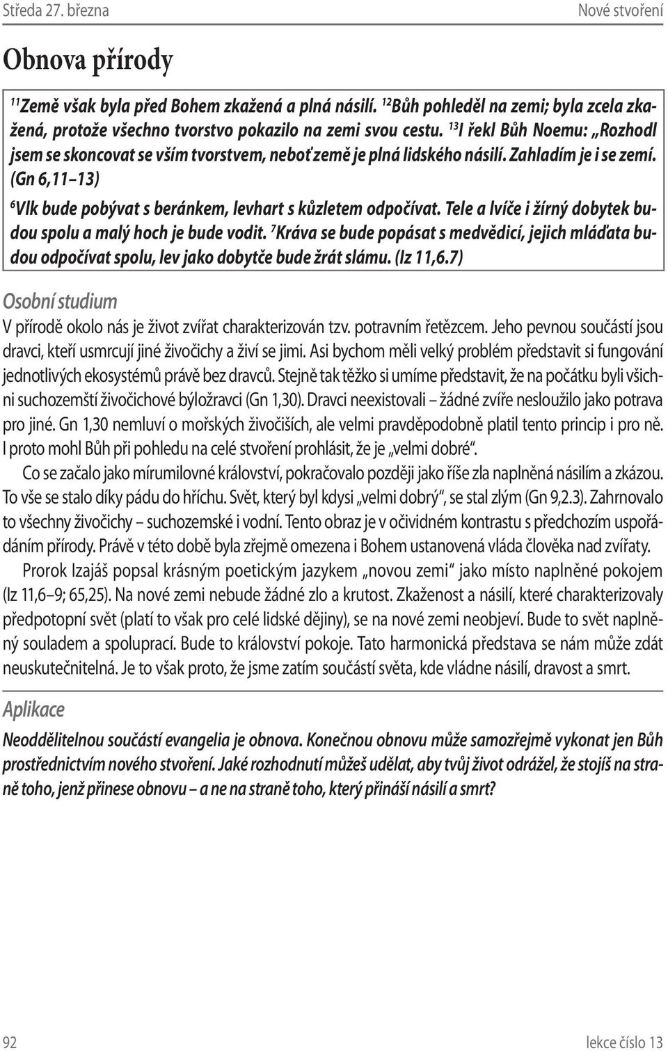 Tele a lvíče i žírný dobytek budou spolu a malý hoch je bude vodit. 7 Kráva se bude popásat s medvědicí, jejich mláďata budou odpočívat spolu, lev jako dobytče bude žrát slámu. (Iz 11,6.