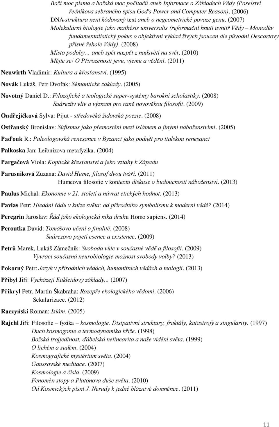 (2007) Molekulární biologie jako mathésis universalis (reformační hnutí uvnitř Vědy Monodův fundamentalistický pokus o objektivní výklad živých jsoucen dle původní Descartovy přísné řehole Vědy).