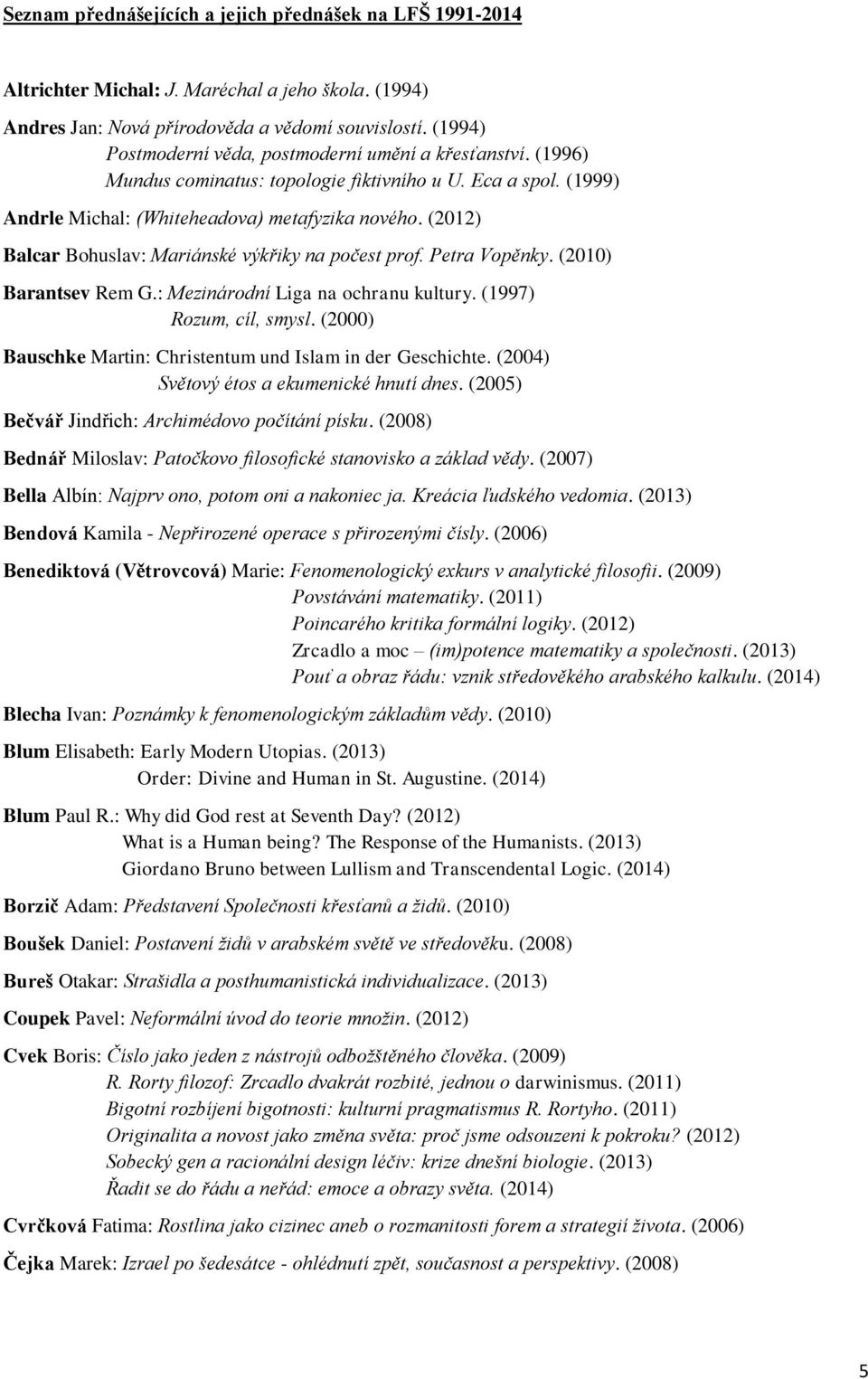 (2012) Balcar Bohuslav: Mariánské výkřiky na počest prof. Petra Vopěnky. (2010) Barantsev Rem G.: Mezinárodní Liga na ochranu kultury. (1997) Rozum, cíl, smysl.