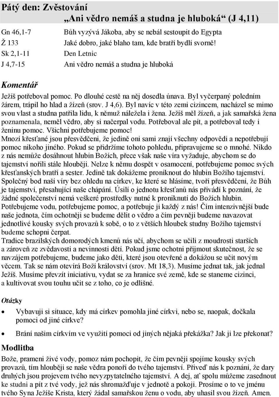 Byl navíc v této zemi cizincem, nacházel se mimo svou vlast a studna patřila lidu, k němuž náležela i žena. Ježíš měl žízeň, a jak samařská žena poznamenala, neměl vědro, aby si načerpal vodu.