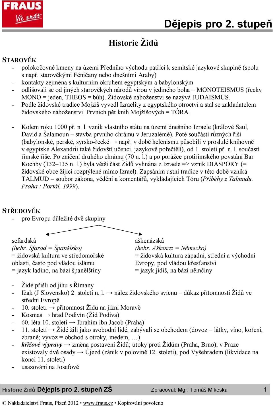 jeden, THEOS = bůh). Židovské náboženství se nazývá JUDAISMUS. - Podle židovské tradice Mojžíš vyvedl Izraelity z egyptského otroctví a stal se zakladatelem židovského náboženství.