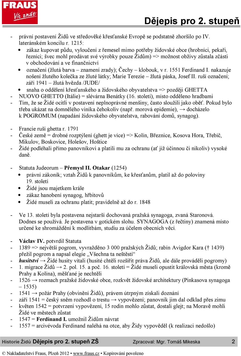 finančnictví označení (žlutá barva znamení zrady); Čechy klobouk, v r. 1551 Ferdinand I. nakazuje nošení žlutého kolečka ze žluté látky; Marie Terezie žlutá páska, Josef II.