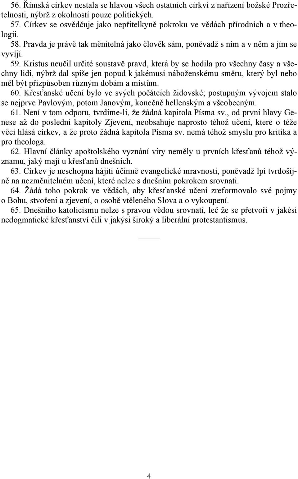 Kristus neučil určité soustavě pravd, která by se hodila pro všechny časy a všechny lidi, nýbrž dal spíše jen popud k jakémusi náboženskému směru, který byl nebo měl být přizpůsoben různým dobám a