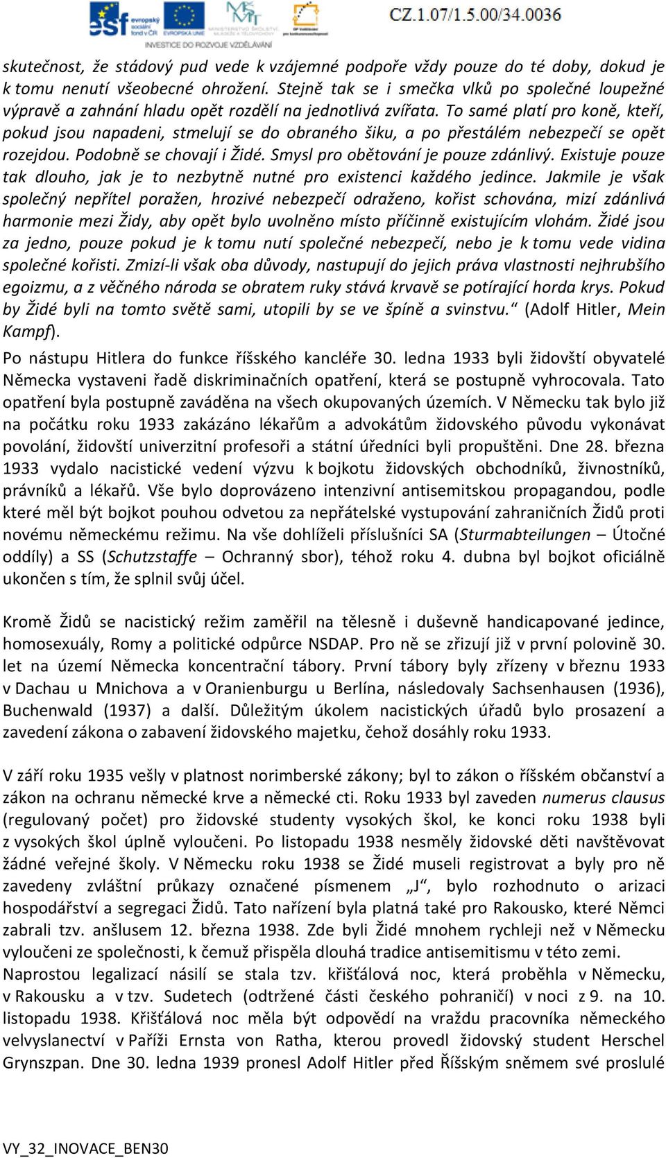 To samé platí pro koně, kteří, pokud jsou napadeni, stmelují se do obraného šiku, a po přestálém nebezpečí se opět rozejdou. Podobně se chovají i Židé. Smysl pro obětování je pouze zdánlivý.