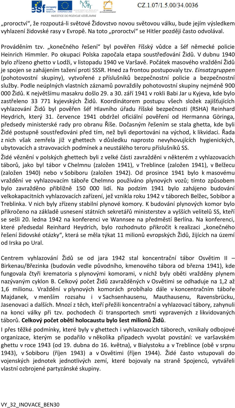 V dubnu 1940 bylo zřízeno ghetto v Lodži, v listopadu 1940 ve Varšavě. Počátek masového vraždění Židů je spojen se zahájením tažení proti SSSR. Hned za frontou postupovaly tzv.