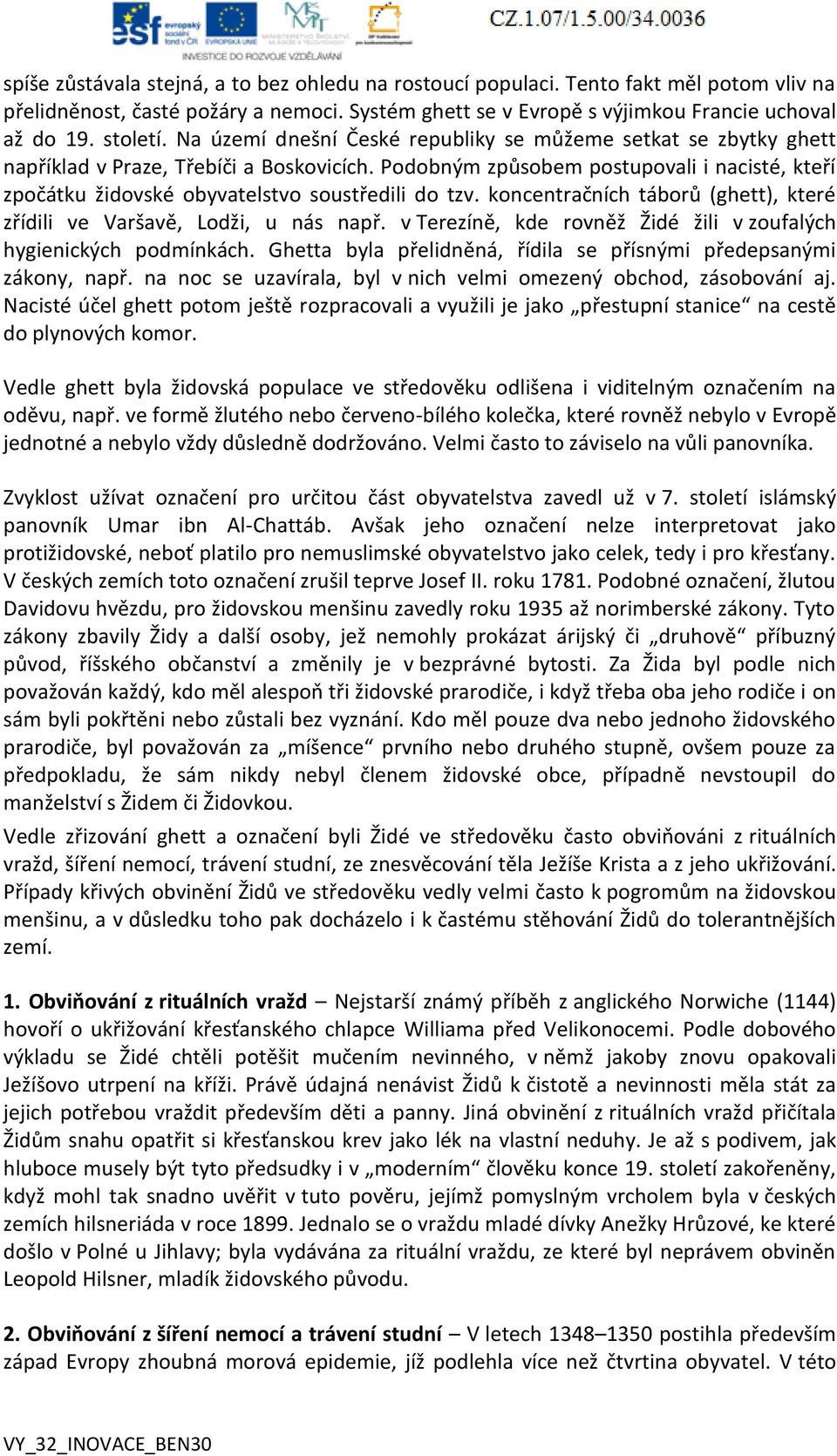 Podobným způsobem postupovali i nacisté, kteří zpočátku židovské obyvatelstvo soustředili do tzv. koncentračních táborů (ghett), které zřídili ve Varšavě, Lodži, u nás např.