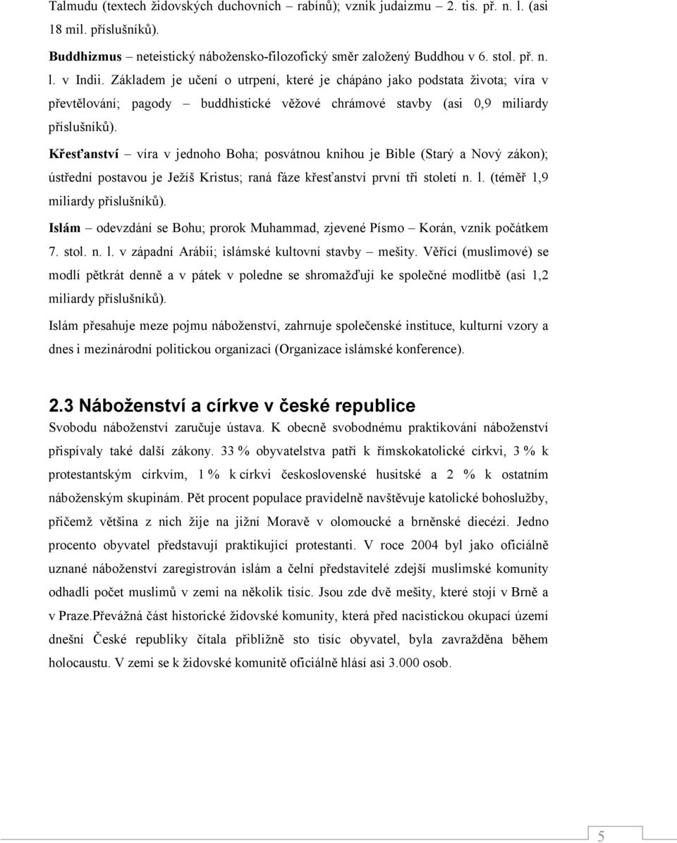 Křesťanství víra v jednoho Boha; posvátnou knihou je Bible (Starý a Nový zákon); ústřední postavou je Ježíš Kristus; raná fáze křesťanství první tři století n. l. (téměř 1,9 miliardy příslušníků).