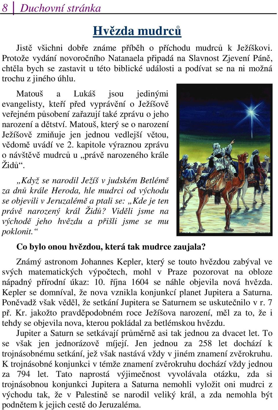 Matouš a Lukáš jsou jedinými evangelisty, kteří před vyprávění o Ježíšově veřejném působení zařazují také zprávu o jeho narození a dětství.