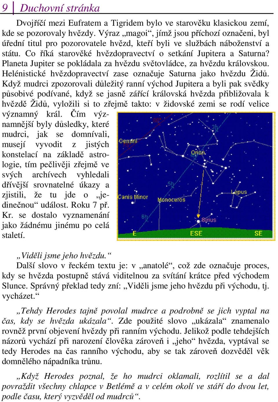 Planeta Jupiter se pokládala za hvězdu světovládce, za hvězdu královskou. Helénistické hvězdopravectví zase označuje Saturna jako hvězdu Židů.