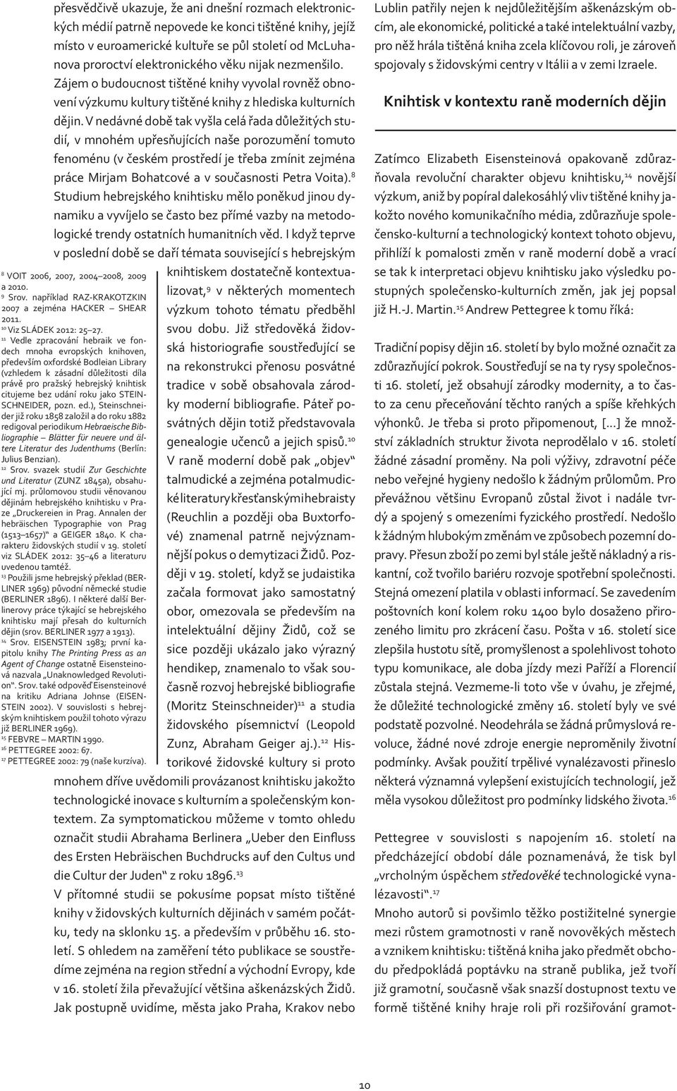 V nedávné době tak vyšla celá řada důležitých studií, v mnohém upřesňujících naše porozumění tomuto fenoménu (v českém prostředí je třeba zmínit zejména práce Mirjam Bohatcové a v současnosti Petra