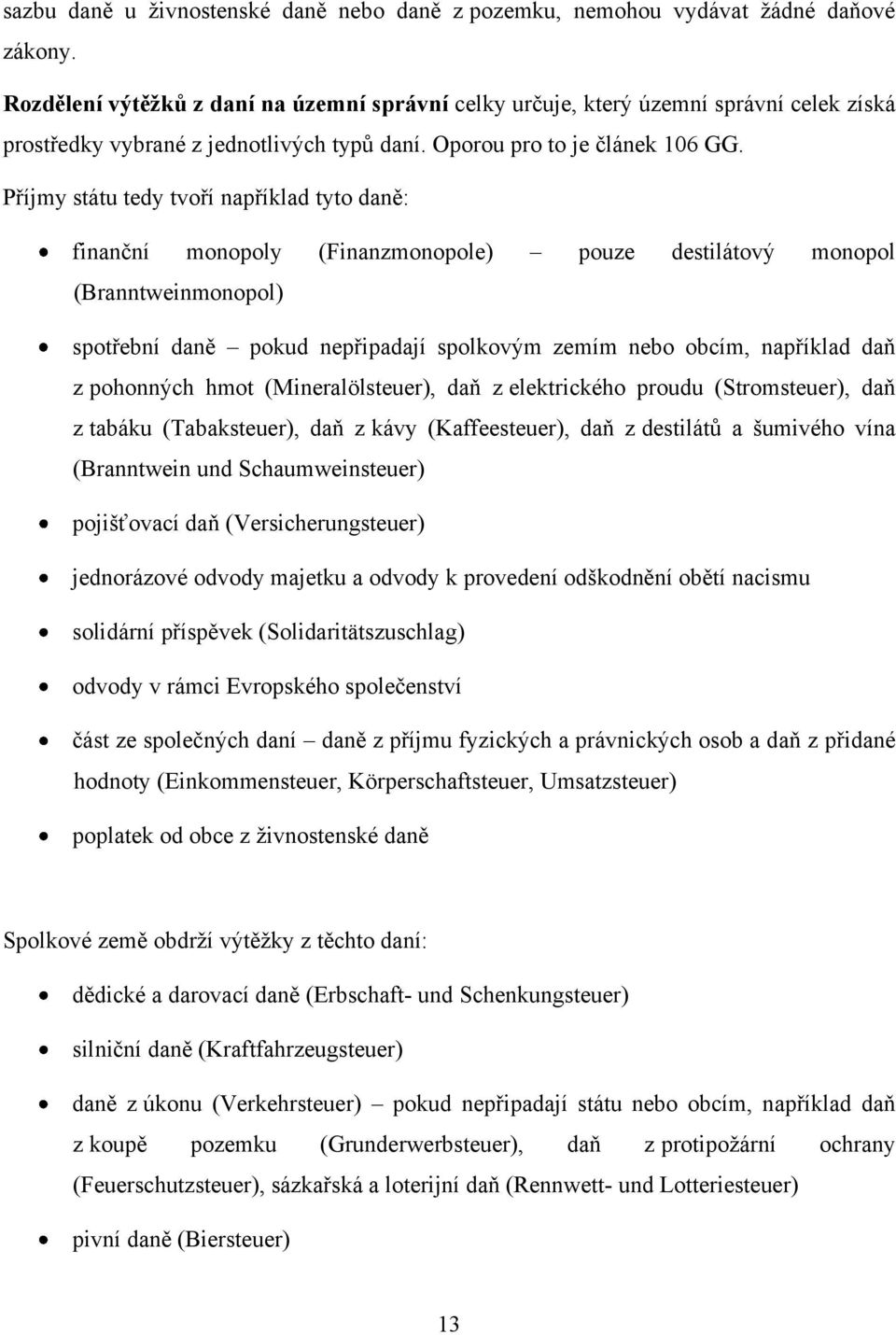 Příjmy státu tedy tvoří například tyto daně: finanční monopoly (Finanzmonopole) pouze destilátový monopol (Branntweinmonopol) spotřební daně pokud nepřipadají spolkovým zemím nebo obcím, například