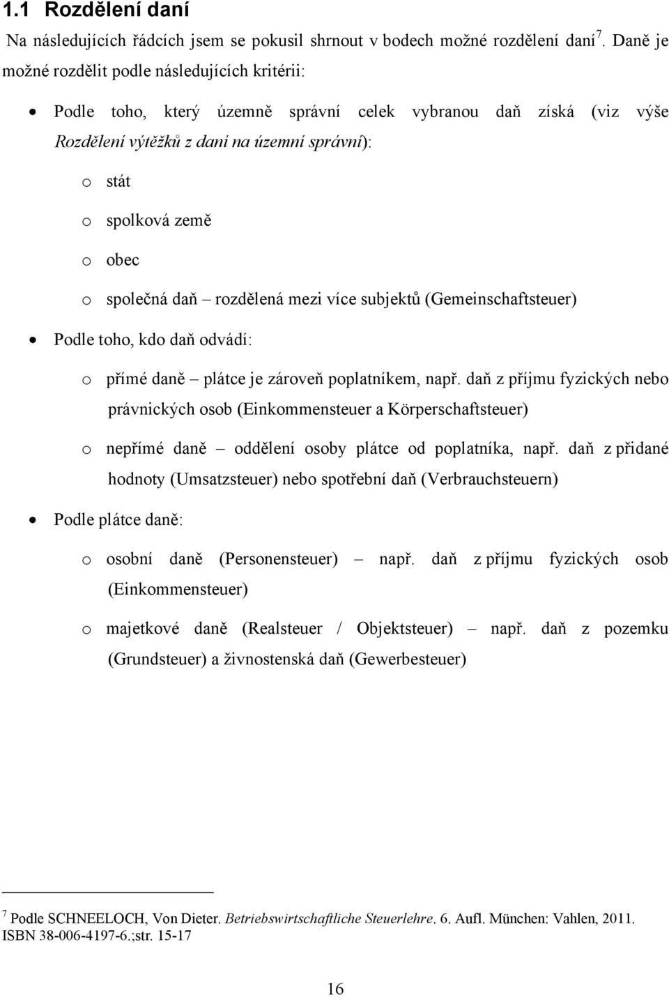 společná daň rozdělená mezi více subjektů (Gemeinschaftsteuer) Podle toho, kdo daň odvádí: o přímé daně plátce je zároveň poplatníkem, např.