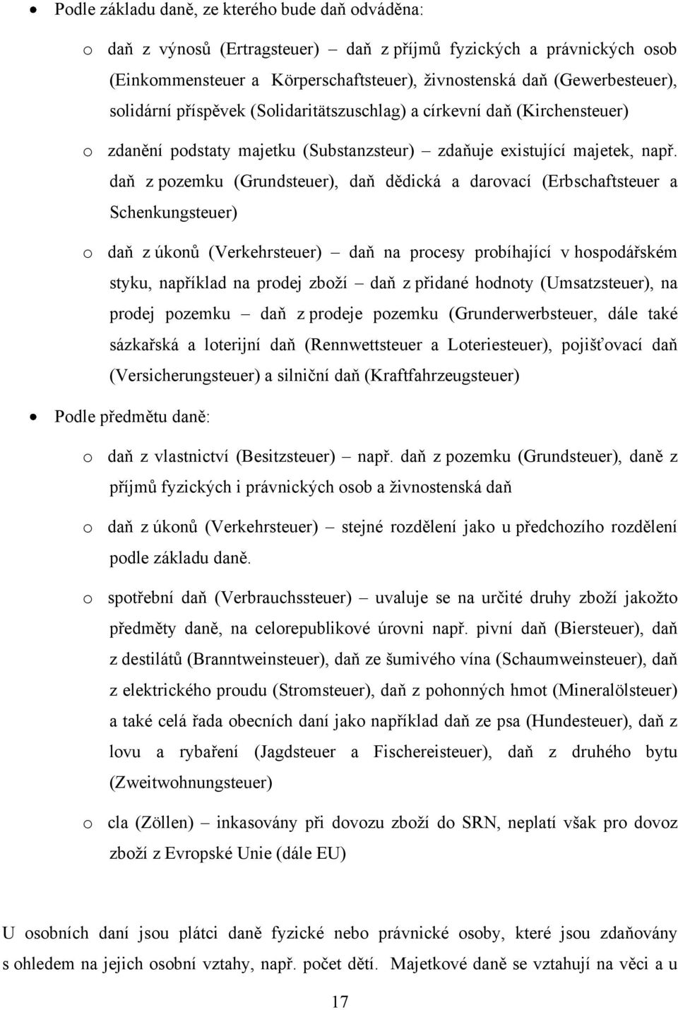 daň z pozemku (Grundsteuer), daň dědická a darovací (Erbschaftsteuer a Schenkungsteuer) o daň z úkonů (Verkehrsteuer) daň na procesy probíhající v hospodářském styku, například na prodej zboţí daň z