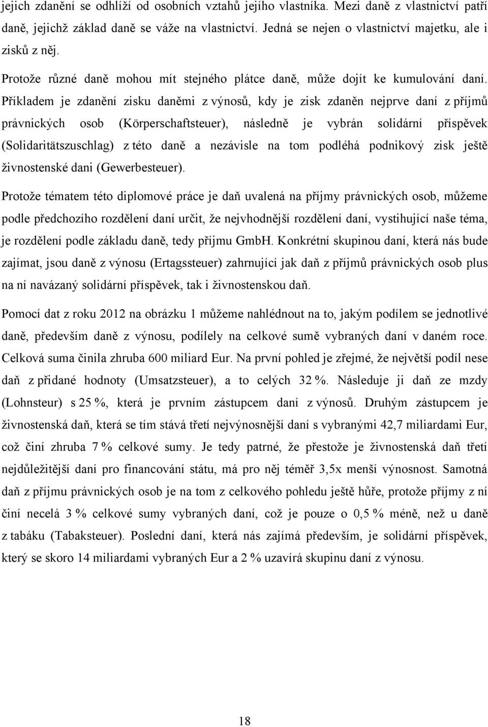 Příkladem je zdanění zisku daněmi z výnosů, kdy je zisk zdaněn nejprve daní z příjmů právnických osob (Körperschaftsteuer), následně je vybrán solidární příspěvek (Solidaritätszuschlag) z této daně a