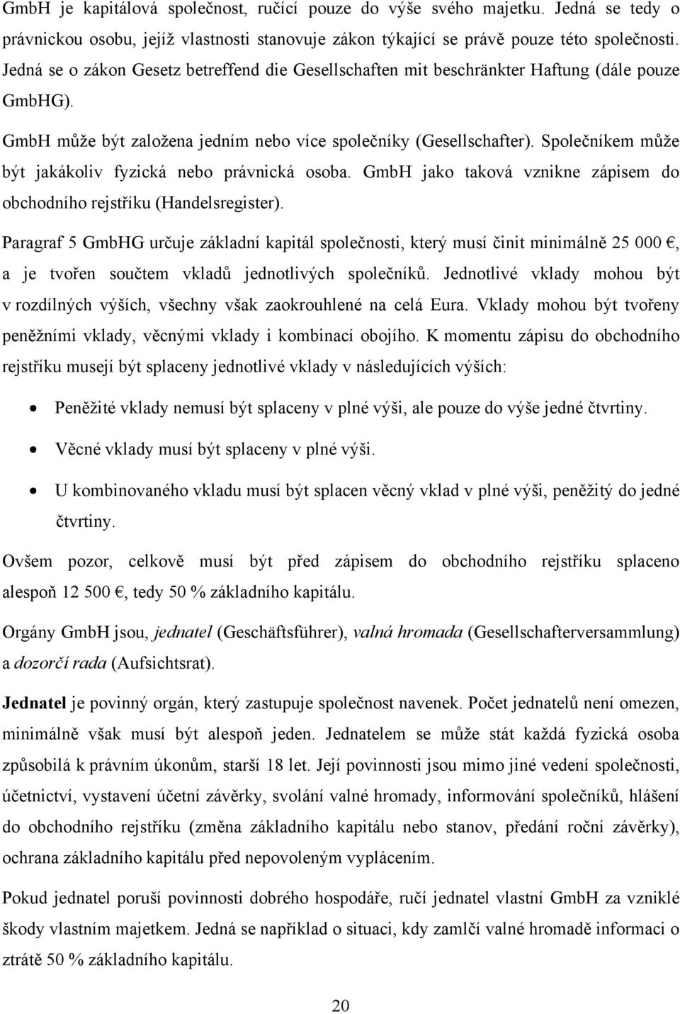 Společníkem můţe být jakákoliv fyzická nebo právnická osoba. GmbH jako taková vznikne zápisem do obchodního rejstříku (Handelsregister).