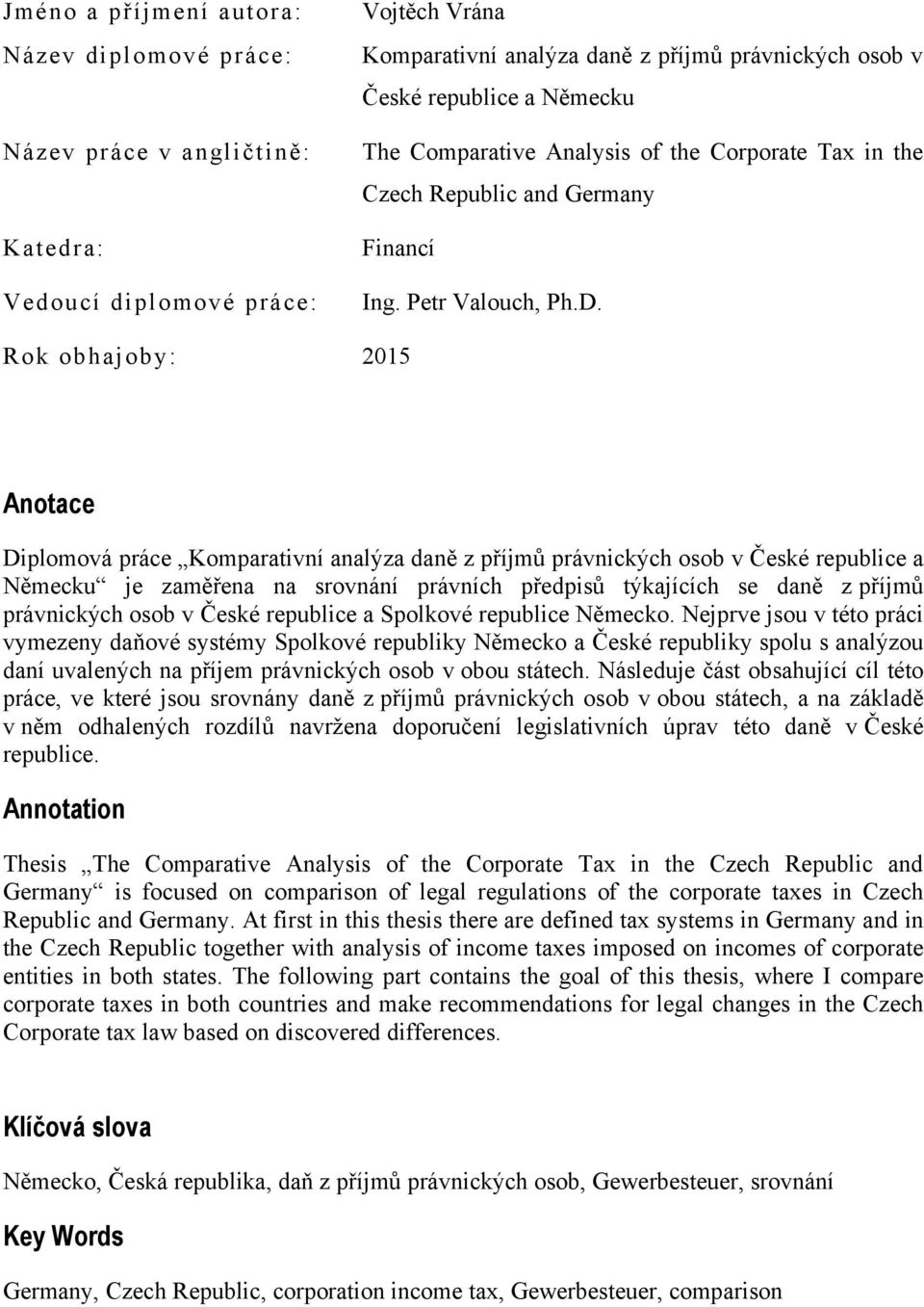 Rok obhajoby: 2015 Anotace Diplomová práce Komparativní analýza daně z příjmů právnických osob v České republice a Německu je zaměřena na srovnání právních předpisů týkajících se daně z příjmů