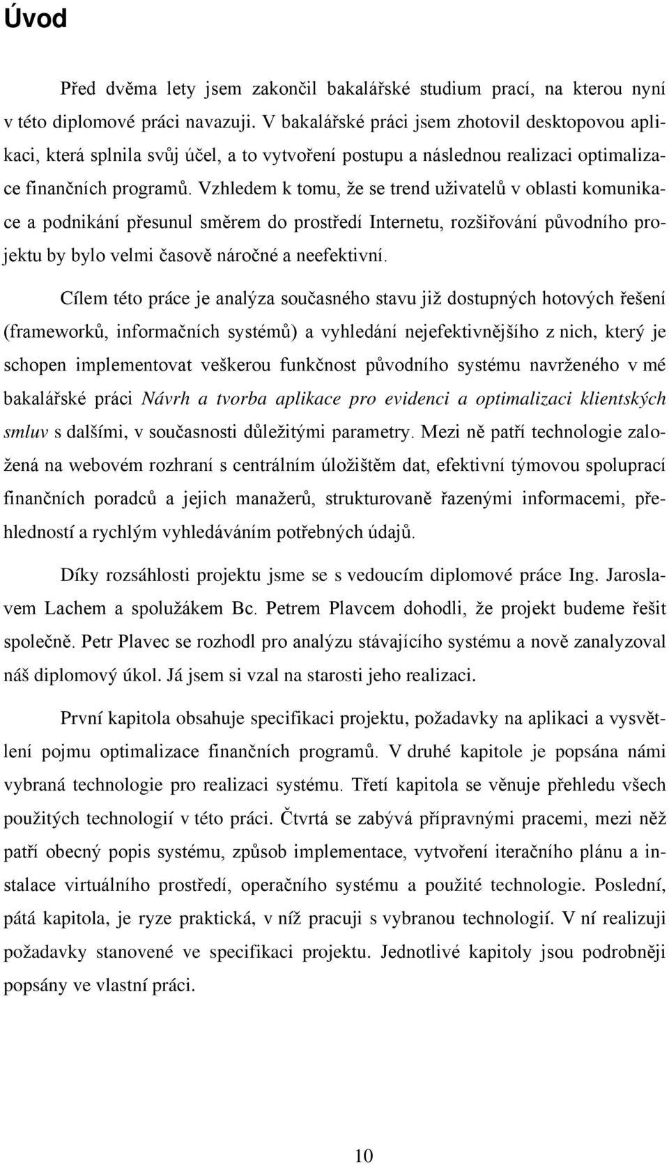 Vzhledem k tomu, že se trend uživatelů v oblasti komunikace a podnikání přesunul směrem do prostředí Internetu, rozšiřování původního projektu by bylo velmi časově náročné a neefektivní.