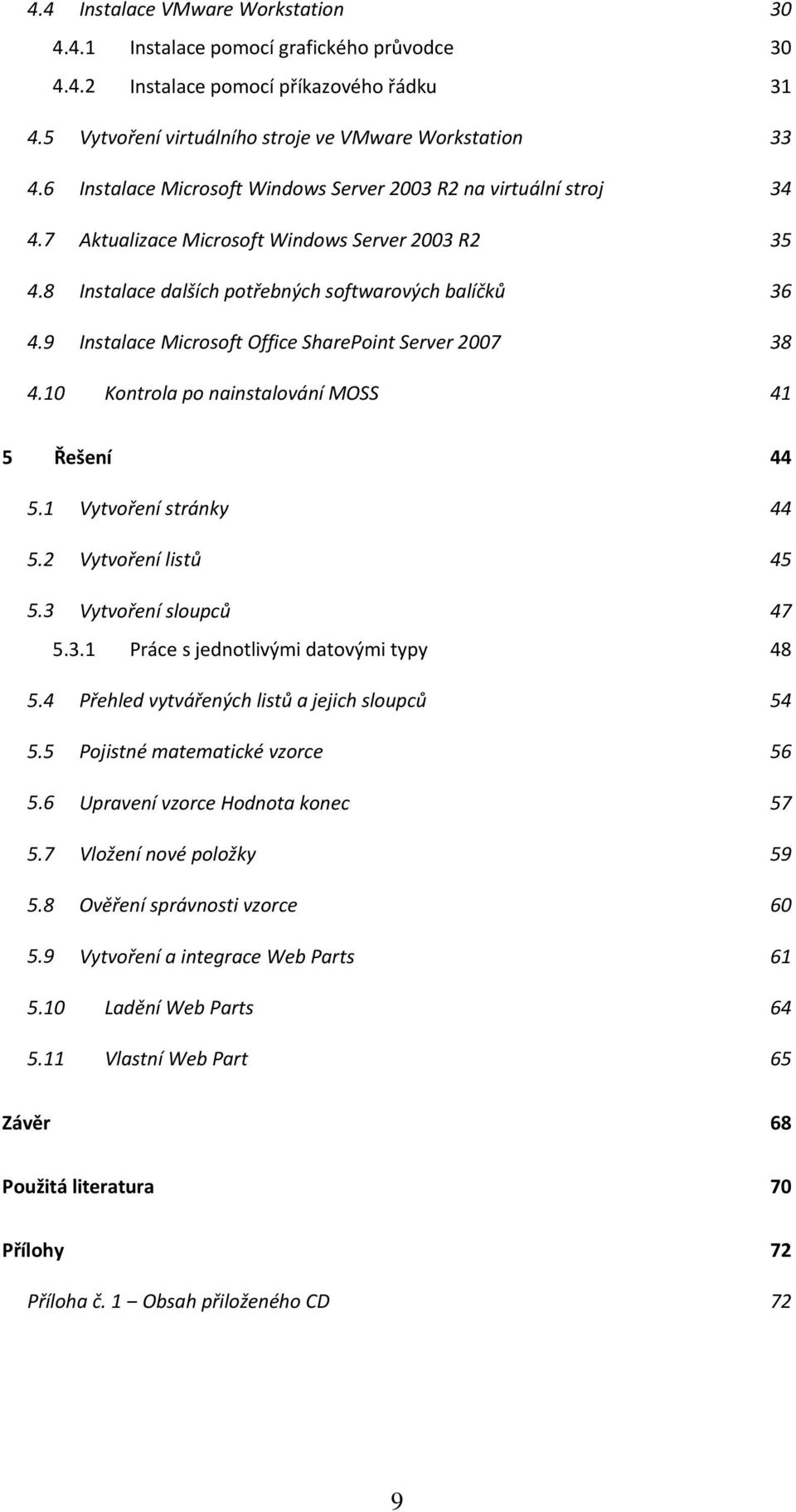 9 Instalace Microsoft Office SharePoint Server 2007 4.10 Kontrola po nainstalování MOSS 30 30 31 33 34 35 36 38 41 5 Řešení 5.1 Vytvoření stránky 5.2 Vytvoření listů 5.3 Vytvoření sloupců 5.3.1 Práce s jednotlivými datovými typy 5.