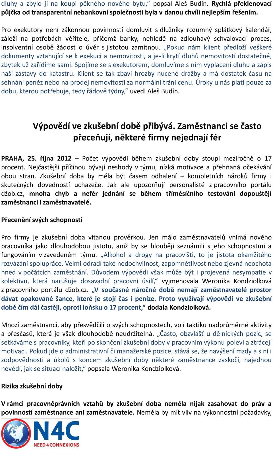 úvěr s jistotou zamítnou. Pokud nám klient předloží veškeré dokumenty vztahující se k exekuci a nemovitosti, a je-li krytí dluhů nemovitostí dostatečné, zbytek už zařídíme sami.