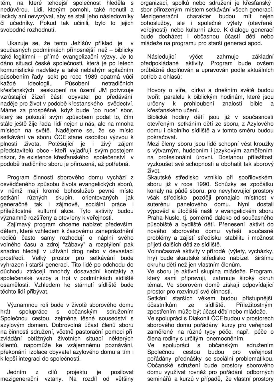 Je to dáno situací české společnosti, která je po letech komunistické nadvlády a také neblahým agitačním působením řady sekt po roce 1989 opatrná vůči každé ideologii,.