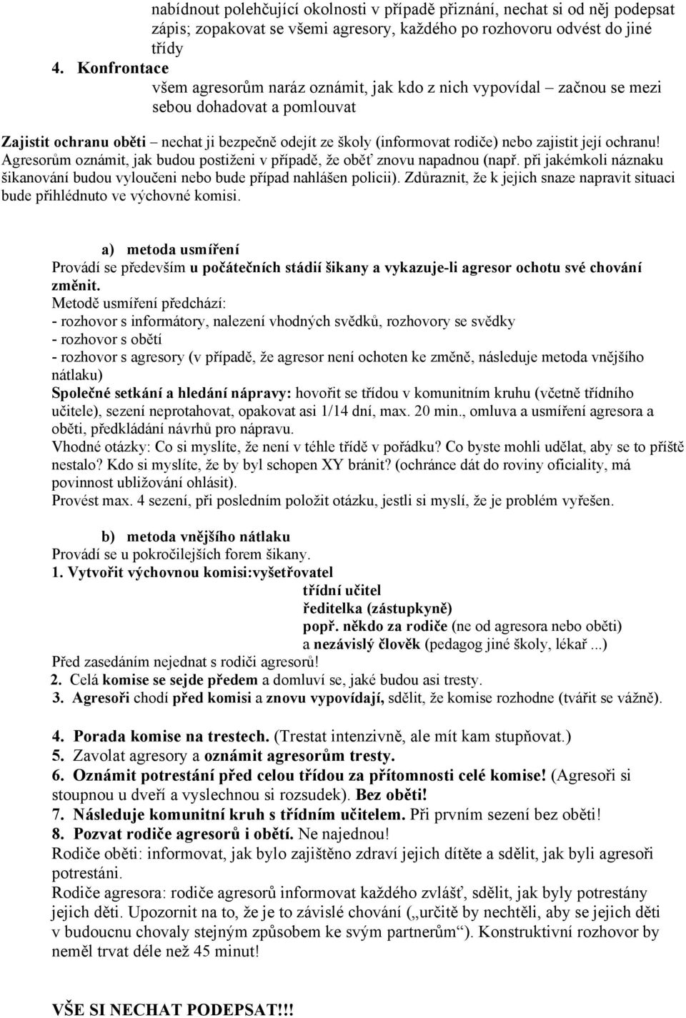 zajistit její ochranu! Agresorům oznámit, jak budou postiženi v případě, že oběť znovu napadnou (např. při jakémkoli náznaku šikanování budou vyloučeni nebo bude případ nahlášen policii).