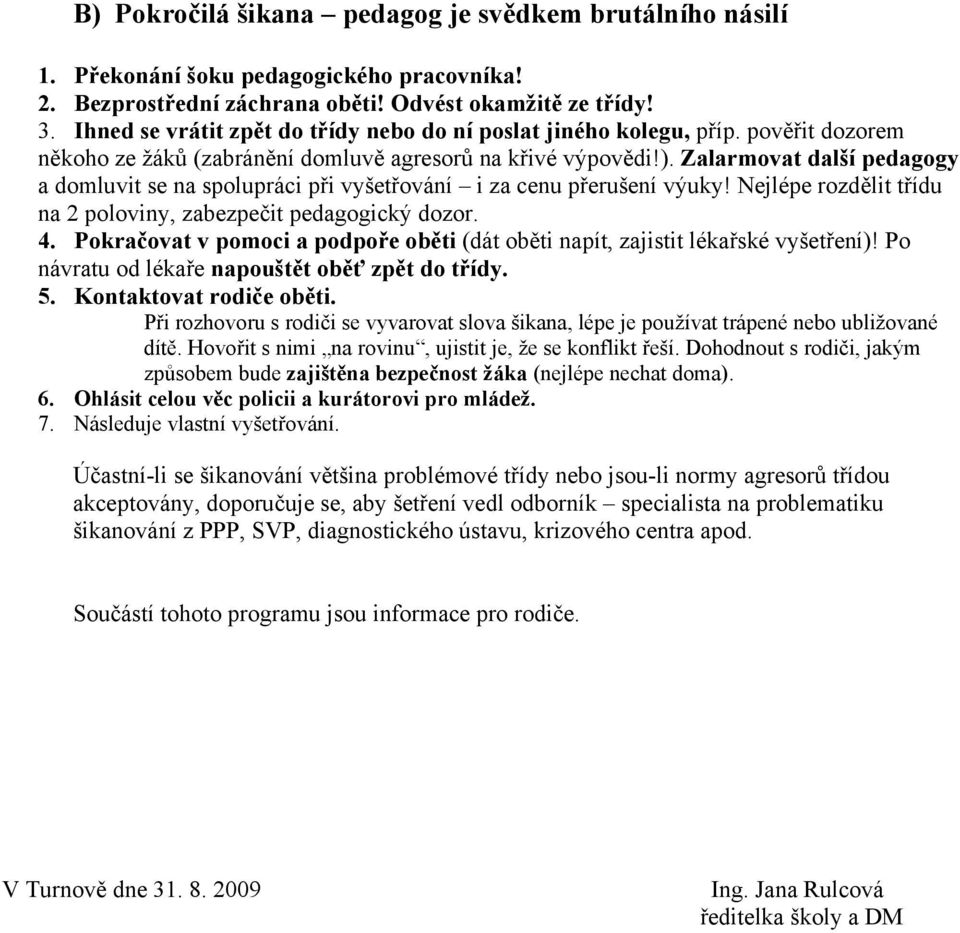 Zalarmovat další pedagogy a domluvit se na spolupráci při vyšetřování i za cenu přerušení výuky! Nejlépe rozdělit třídu na 2 poloviny, zabezpečit pedagogický dozor. 4.