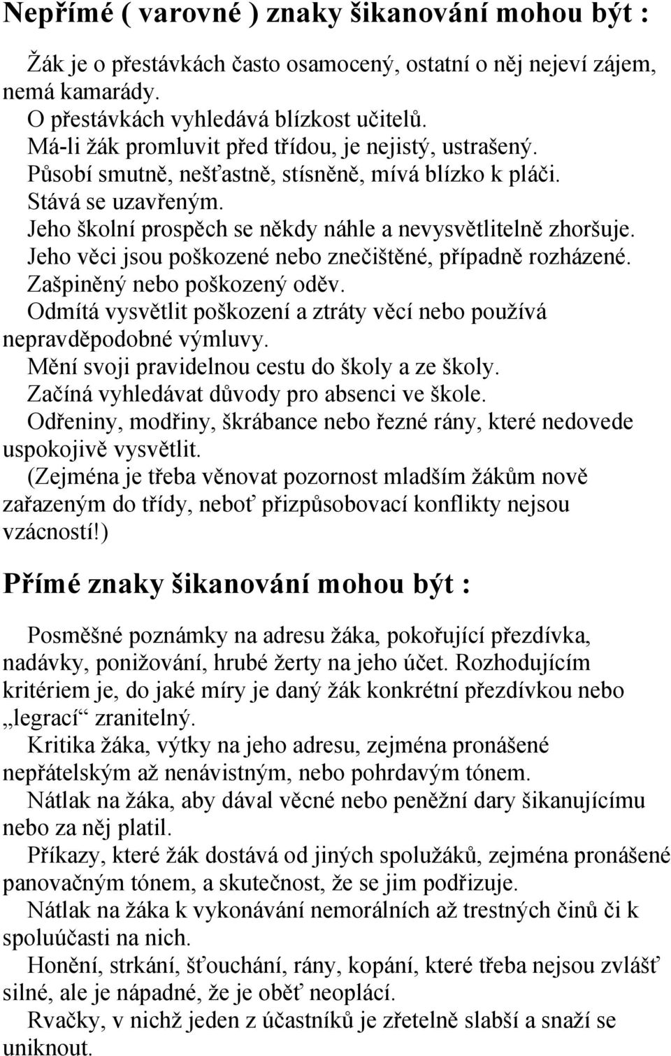 Jeho věci jsou poškozené nebo znečištěné, případně rozházené. Zašpiněný nebo poškozený oděv. Odmítá vysvětlit poškození a ztráty věcí nebo používá nepravděpodobné výmluvy.