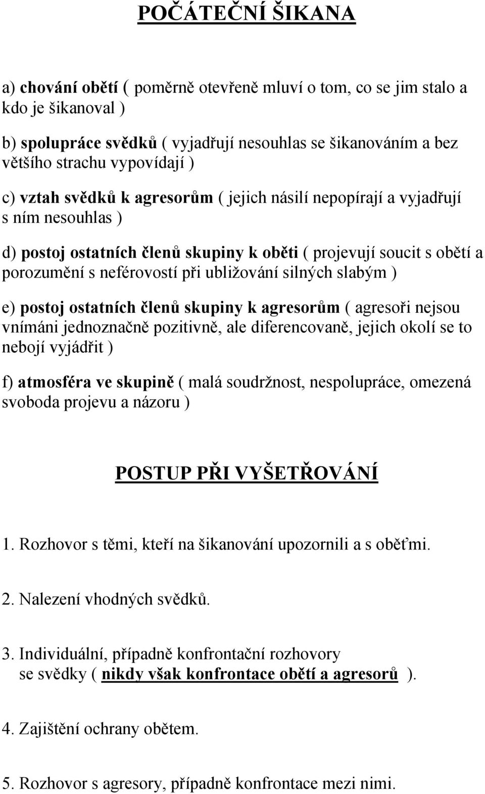 silných slabým ) e) postoj ostatních členů skupiny k agresorům ( agresoři nejsou vnímáni jednoznačně pozitivně, ale diferencovaně, jejich okolí se to nebojí vyjádřit ) f) atmosféra ve skupině ( malá