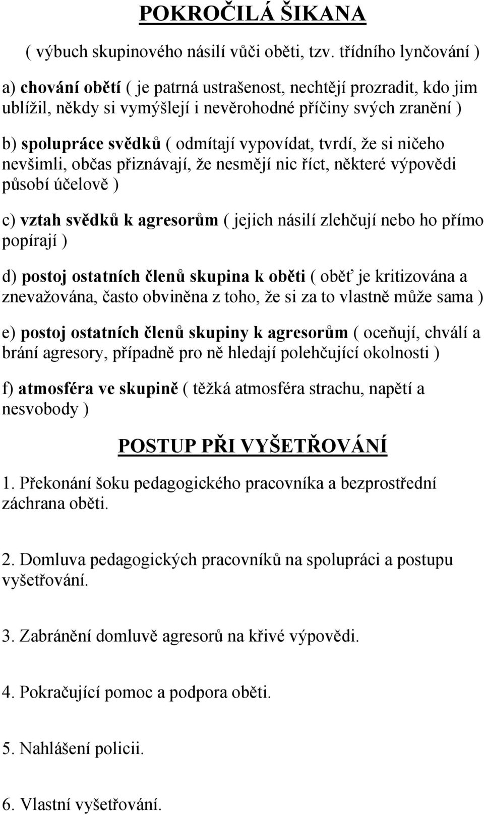 tvrdí, že si ničeho nevšimli, občas přiznávají, že nesmějí nic říct, některé výpovědi působí účelově ) c) vztah svědků k agresorům ( jejich násilí zlehčují nebo ho přímo popírají ) d) postoj