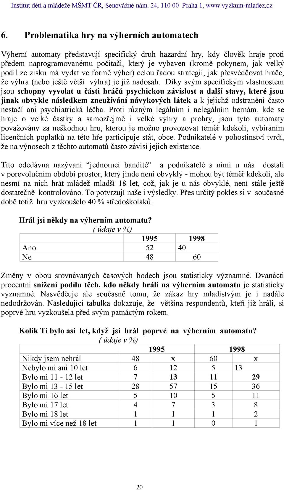 Díky svým specifickým vlastnostem jsou schopny vyvolat u části hráčů psychickou závislost a další stavy, které jsou jinak obvykle následkem zneužívání návykových látek a k jejichž odstranění často