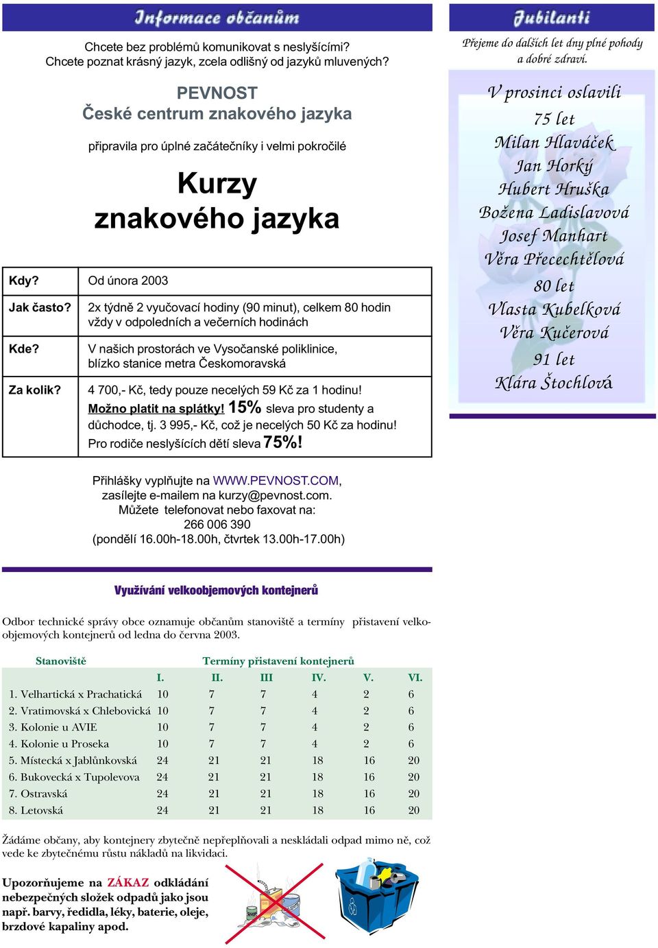 Kurzy znakového jazyka 2x týdnì 2 vyuèovací hodiny (90 minut), celkem 80 hodin vždy v odpoledních a veèerních hodinách V našich prostorách ve Vysoèanské poliklinice, blízko stanice metra