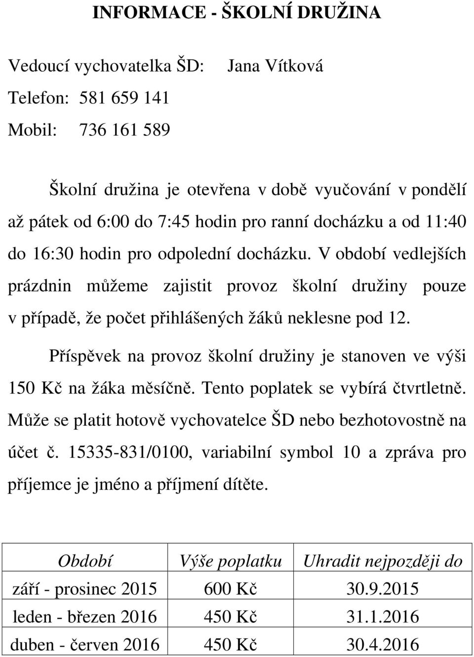 Příspěvek na provoz školní družiny je stanoven ve výši 150 Kč na žáka měsíčně. Tento poplatek se vybírá čtvrtletně. Může se platit hotově vychovatelce ŠD nebo bezhotovostně na účet č.