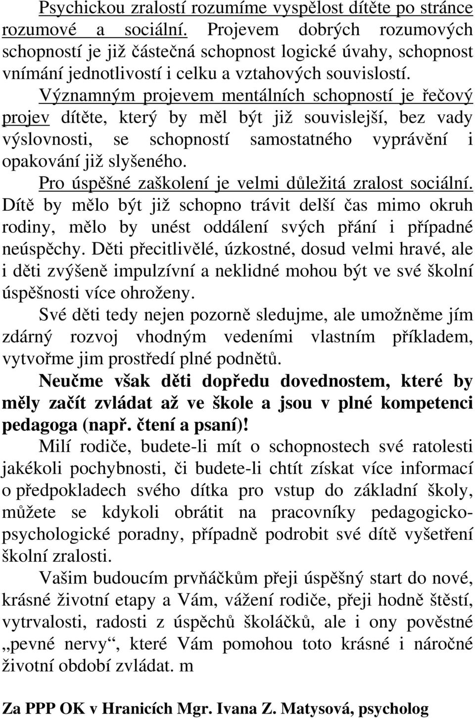 Významným projevem mentálních schopností je řečový projev dítěte, který by měl být již souvislejší, bez vady výslovnosti, se schopností samostatného vyprávění i opakování již slyšeného.