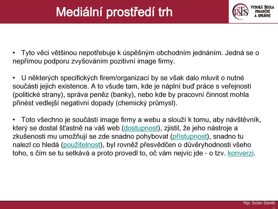 A to všude tam, kde je náplní buď práce s veřejností (politické strany), správa peněz (banky), nebo kde by pracovní činnost mohla přinést vedlejší negativní dopady (chemický průmysl).