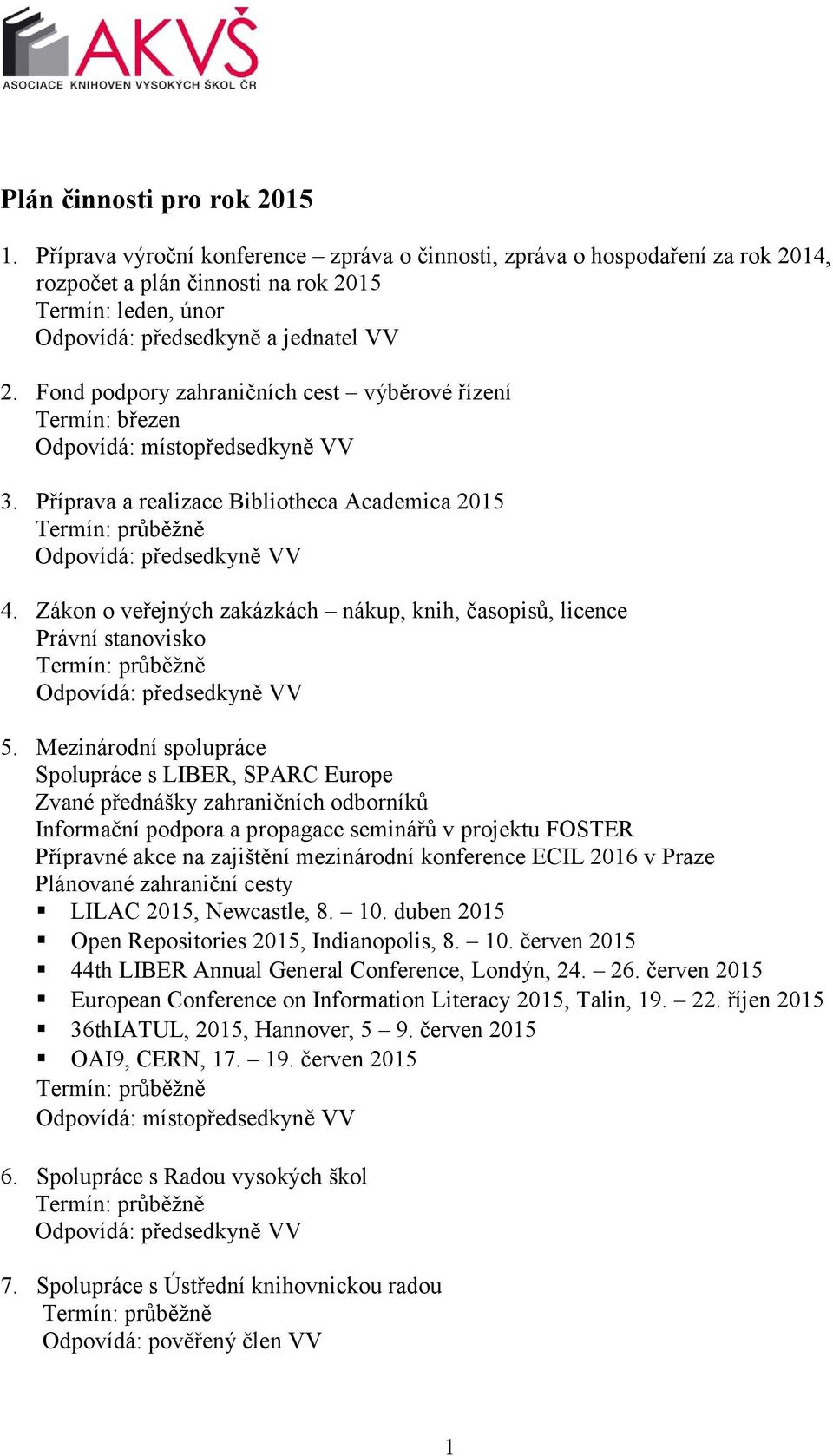 Fond podpory zahraničních cest výběrové řízení Termín: březen Odpovídá: místopředsedkyně VV 3. Příprava a realizace Bibliotheca Academica 2015 4.