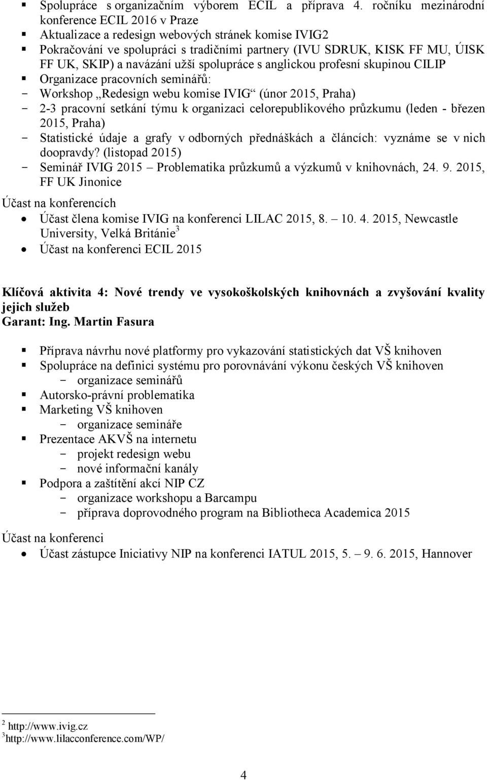 navázání užší spolupráce s anglickou profesní skupinou CILIP Organizace pracovních seminářů: Workshop Redesign webu komise IVIG (únor 2015, Praha) 2-3 pracovní setkání týmu k organizaci