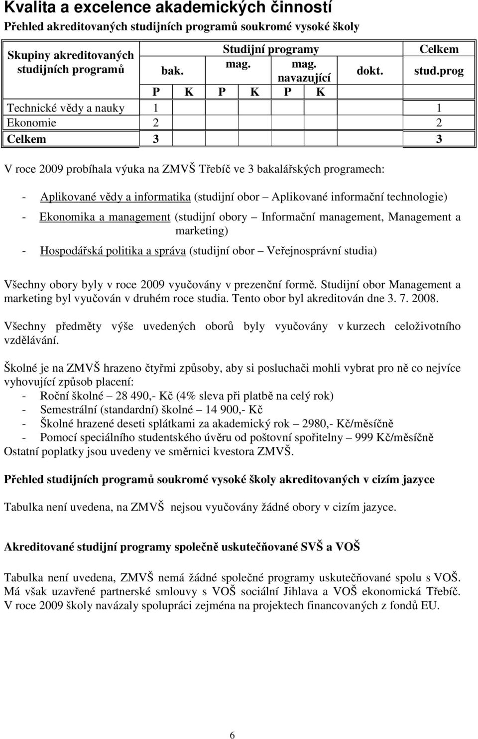 obor Aplikované informační technologie) - Ekonomika a management (studijní obory Informační management, Management a marketing) - Hospodářská politika a správa (studijní obor Veřejnosprávní studia)